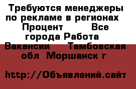 Требуются менеджеры по рекламе в регионах › Процент ­ 50 - Все города Работа » Вакансии   . Тамбовская обл.,Моршанск г.